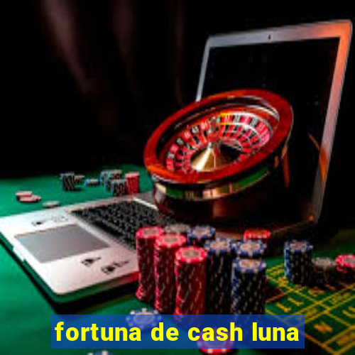 fortuna de cash luna